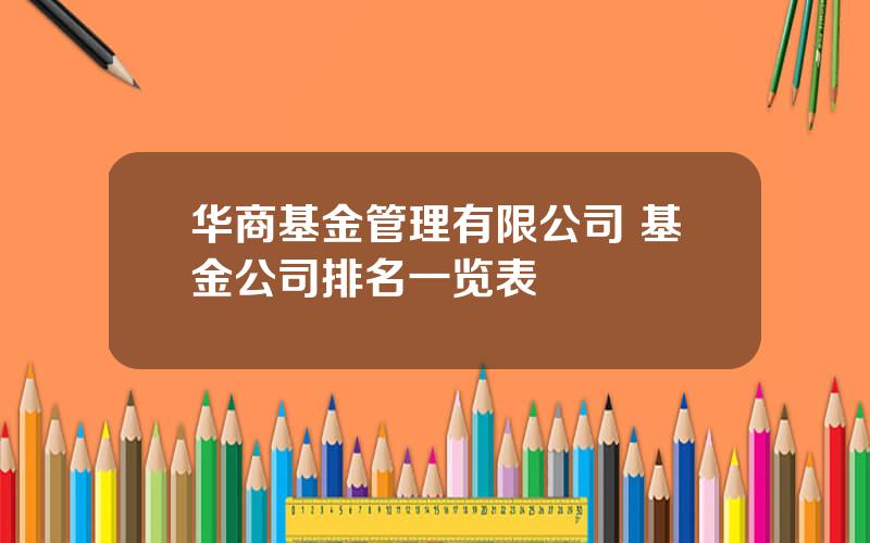 华商基金管理有限公司 基金公司排名一览表